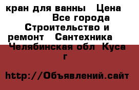 кран для ванны › Цена ­ 4 000 - Все города Строительство и ремонт » Сантехника   . Челябинская обл.,Куса г.